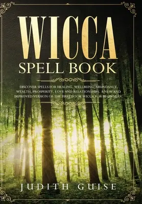 Kniha kúziel Wicca: Objavte kúzla na liečenie, pohodu, hojnosť, bohatstvo, prosperitu, lásku a vzťahy. Nový a vylepšený verš - Wicca Spell Book: Discover Spells for Healing, Wellbeing, Abundance, Wealth, Prosperity, Love and Relationships. A New and Improved Vers