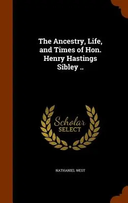 Predkovia, život a doba Hon. Henryho Hastingsa Sibleyho .. - The Ancestry, Life, and Times of Hon. Henry Hastings Sibley ..