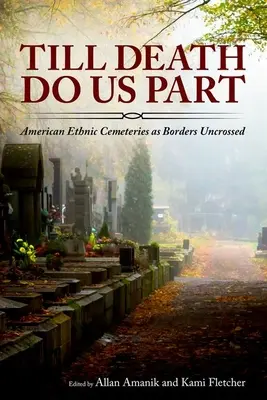 Kým nás smrť nerozdelí: American Ethnic Cemeteries as Borders Uncrossed (Americké etnické cintoríny ako neprekročené hranice) - Till Death Do Us Part: American Ethnic Cemeteries as Borders Uncrossed
