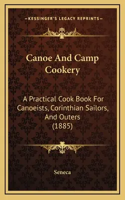 Kanoistika a táborová kuchyňa: Praktická kuchárska kniha pre kanoistov, korintských námorníkov a výletníkov (1885) - Canoe And Camp Cookery: A Practical Cook Book For Canoeists, Corinthian Sailors, And Outers (1885)