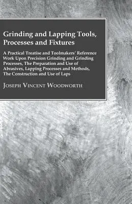 Brúsne a lapovacie nástroje, procesy a prípravky - praktické pojednanie a referenčná práca pre výrobcov nástrojov o presnom brúsení a brúsnych procesoch - Grinding And Lapping Tools, Processes And Fixtures - A Practical Treatise And Toolmakers' Reference Work Upon Precision Grinding And Grinding Processe