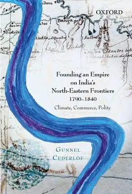Zakladanie ríše na severovýchodných hraniciach Indie v rokoch 1790 - 1840: Podnebie, obchod, politika - Founding an Empire on India's North-Eastern Frontiers, 1790-1840: Climate, Commerce, Polity
