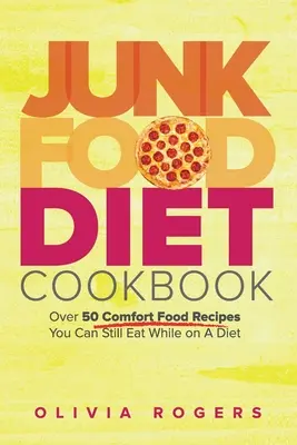 Kuchárska kniha o nezdravom jedle: Viac ako 50 receptov na pohodlné jedlo, ktoré môžete jesť aj počas diéty - Junk Food Diet Cookbook: Over 50 Comfort Food Recipes You Can Still Eat While on A Diet