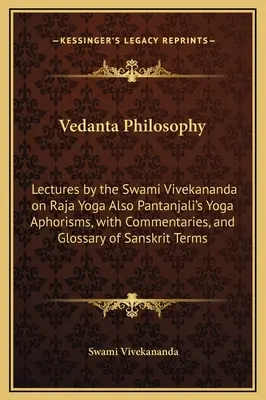 Vedanta Philosophy: Prednášky svámího Vivekanandu o rádžajoge, tiež Pantandžaliho aforizmy o joge s komentármi a slovníkom sa - Vedanta Philosophy: Lectures by the Swami Vivekananda on Raja Yoga Also Pantanjali's Yoga Aphorisms, with Commentaries, and Glossary of Sa