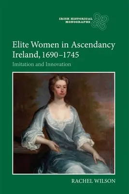 Elitné ženy vo vzmáhajúcom sa Írsku v rokoch 1690 - 1745: napodobňovanie a inovácie - Elite Women in Ascendancy Ireland, 1690-1745: Imitation and Innovation