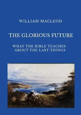 Slávna budúcnosť: Čo Biblia učí o posledných veciach - The Glorious Future: What the Bible Teaches about the Last Things