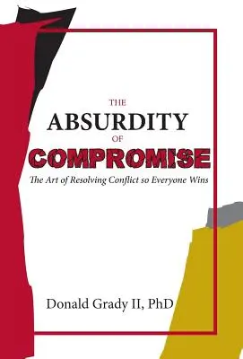 Absurdita kompromisu: Umenie riešiť konflikty tak, aby vyhrali všetci - The Absurdity of Compromise: The Art of Resolving Conflict So Everyone Wins