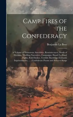 Táborové ohne Konfederácie: A Volume of Humorous Anecdotes, Reminiscences, Deeds of Heroism, Thrilling Narratives, Campaigns, Hand-To-Hand Fights, - Camp Fires of the Confederacy: A Volume of Humorous Anecdotes, Reminiscences, Deeds of Heroism, Thrilling Narratives, Campaigns, Hand-To-Hand Fights,