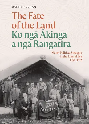 Osud krajiny Ko Nga Akinga a Nga Rangatira: Maorský politický boj v liberálnej ére 1891 - 1912 - The Fate of the Land Ko Nga Akinga a Nga Rangatira: Maori Political Struggle in the Liberal Era 1891-1912