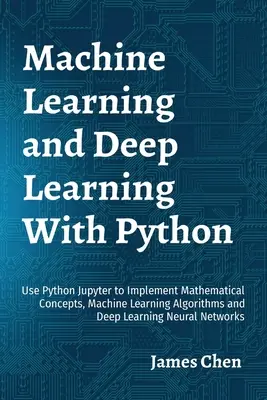 Strojové učenie a hlboké učenie s Pythonom: Používajte Python Jupyter na implementáciu matematických konceptov, algoritmov strojového učenia a hlbokého učenia N - Machine Learning and Deep Learning With Python: Use Python Jupyter to Implement Mathematical Concepts, Machine Learning Algorithms and Deep Learning N