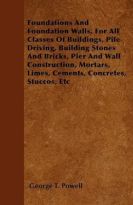 Foundations And Foundation Walls, For All Classes of Buildings, Pile Driving, Building Stones And Cricks, Pier and Wall Construction, Mortars, Limes, - Foundations And Foundation Walls, For All Classes Of Buildings, Pile Driving, Building Stones And Bricks, Pier And Wall Construction, Mortars, Limes,