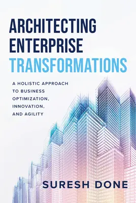 Architektúra podnikových transformácií: Komplexný prístup k podnikovej optimalizácii, inováciám a agilite - Architecting Enterprise Transformations: A Holistic Approach to Business Optimization, Innovation, and Agility
