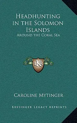 Lov na hlavu na Šalamúnových ostrovoch: Okolo Koralového mora - Headhunting in the Solomon Islands: Around the Coral Sea