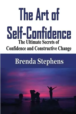 Umenie sebavedomia: Umenie sebaistoty: Najdôležitejšie tajomstvá sebadôvery a konštruktívnej zmeny - The Art of Self-Confidence: The Ultimate Secrets of Confidence and Constructive Change
