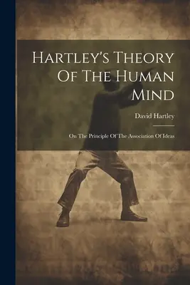 Hartleyho teória ľudskej mysle: O princípe asociácie myšlienok - Hartley's Theory Of The Human Mind: On The Principle Of The Association Of Ideas