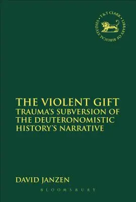 The Violent Gift: Trauma's Subversion of the Deuteronomistic History's Narrative (Násilný dar: Trauma ako subverzia deuteronomistického rozprávania dejín) - The Violent Gift: Trauma's Subversion of the Deuteronomistic History's Narrative