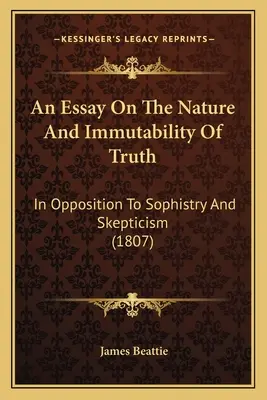 Esej o povahe a nemennosti pravdy: v opozícii k sofistike a skepticizmu (1807) - An Essay On The Nature And Immutability Of Truth: In Opposition To Sophistry And Skepticism (1807)