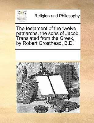 Testament dvanástich patriarchov, synov Jakubových. Z gréčtiny preložil Robert Grosthead, B.D. - The Testament of the Twelve Patriarchs, the Sons of Jacob. Translated from the Greek, by Robert Grosthead, B.D.
