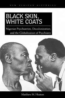 Čierna koža, biely plášť: Nigérijskí psychiatri, dekolonizácia a globalizácia psychiatrie - Black Skin, White Coats: Nigerian Psychiatrists, Decolonization, and the Globalization of Psychiatry