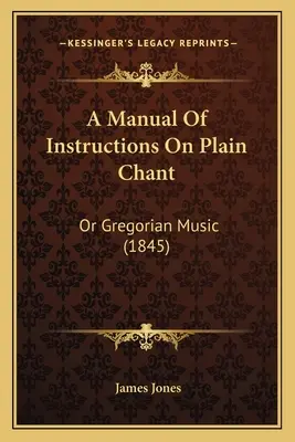 Príručka s návodom na jednoduchý spev: Or Gregorian Music (1845) - A Manual Of Instructions On Plain Chant: Or Gregorian Music (1845)