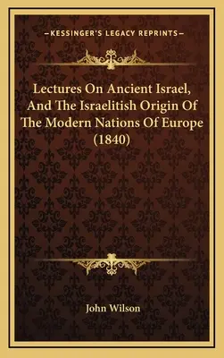 Prednášky o starovekom Izraeli a izraelskom pôvode moderných európskych národov (1840) - Lectures On Ancient Israel, And The Israelitish Origin Of The Modern Nations Of Europe (1840)