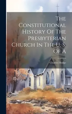 The Constitutional History of the Presbyterian Church In the U. S. Of A - The Constitutional History Of The Presbyterian Church In The U. S. Of A
