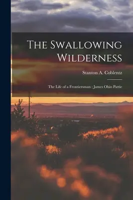 Hltať divočinu: život hraničára: (Coblentz Stanton A. (Stanton Arthur)) - The Swallowing Wilderness: the Life of a Frontiersman: James Ohio Pattie (Coblentz Stanton A. (Stanton Arthur))
