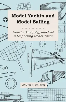 Modely jácht a modelové plachtenie - Ako postaviť, vystrojiť a plávať na samočinnej modelovej jachte - Model Yachts and Model Sailing - How to Build, Rig, and Sail a Self-Acting Model Yacht