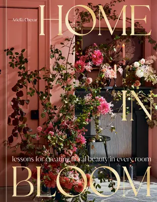 Domov v rozkvete: Vychytávky pre tvorbu kvetinovej krásy v každej miestnosti: Lekcie pre tvorbu kvetinovej krásy v každej miestnosti - Home in Bloom: Lessons for Creating Floral Beauty in Every Room
