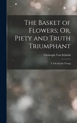 Košík kvetov; alebo, Zbožnosť a pravda triumfujú: A Tale for Young - The Basket of Flowers; Or, Piety and Truth Triumphant: A Tale for the Young