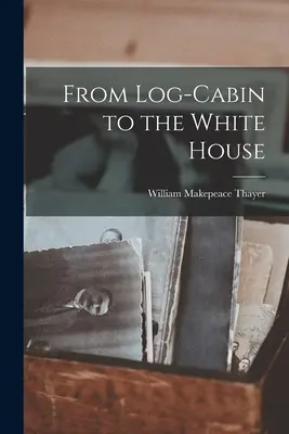 Zo zrubu do Bieleho domu - From Log-Cabin to the White House