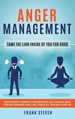 Anger Management: Zkroťte leva vo svojom vnútri nadobro: Zistite, ako zlepšiť svoju emocionálnu sebakontrolu, aby vaše vzťahy boli - Anger Management: Tame The Lion Inside of You for Good: Discover How to Improve Your Emotional Self-Control, Make Your Relationships Thr