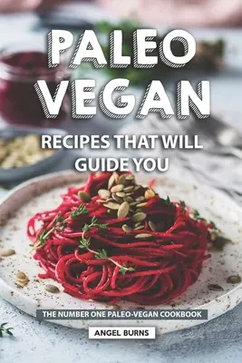 Paleo vegánske recepty, ktoré vás prevedú: Paleo vegánska kuchárka číslo jeden - Paleo Vegan Recipes That Will Guide You: The Number One Paleo-Vegan Cookbook
