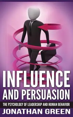 Vplyv a presviedčanie: Psychológia vodcovstva a ľudského správania - Influence and Persuasion: The Psychology of Leadership and Human Behavior