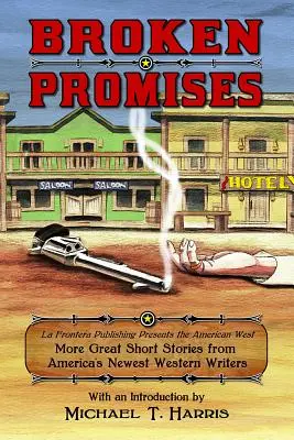 Broken Promises: Vydavateľstvo La Frontera predstavuje americký Západ, Ďalšie skvelé poviedky od najnovších amerických spisovateľov westernu - Broken Promises: La Frontera Publishing Presents the American West, More Great Short Stories from America's Newest Western Writers