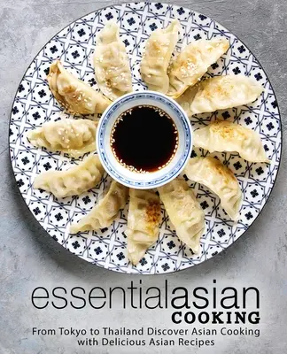Základné ázijské varenie: Od Tokia po Thajsko Objavte ázijskú kuchyňu s lahodnými ázijskými receptami - Essential Asian Cooking: From Tokyo to Thailand Discover Asian Cooking with Delicious Asian Recipes