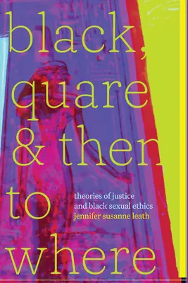 Black, Quare a potom kam: Teórie spravodlivosti a černošská sexuálna etika - Black, Quare, and Then to Where: Theories of Justice and Black Sexual Ethics