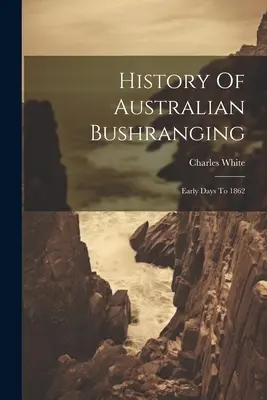 História austrálskeho bushrangingu: História bushrestlingu: začiatky do roku 1862 - History Of Australian Bushranging: Early Days To 1862