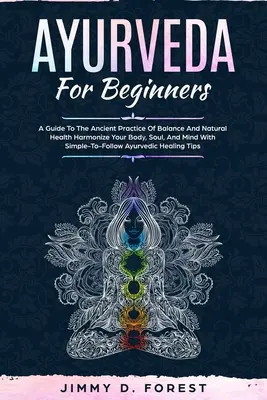 Ajurvéda pre začiatočníkov: Harmonizujte svoje telo, dušu a myseľ pomocou jednoduchých a jednoduchých postupov. - Ayurveda For Beginners: A Guide To The Ancient Practice Of Balance And Natural Health Harmonize Your Body, Soul, And Mind With Simple-To-Follo