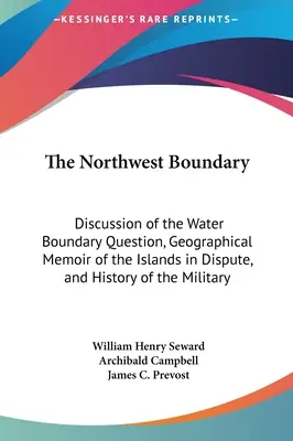 Severozápadná hranica: diskusia o otázke vodnej hranice, geografická správa o sporných ostrovoch a vojenská história - The Northwest Boundary: Discussion of the Water Boundary Question, Geographical Memoir of the Islands in Dispute, and History of the Military