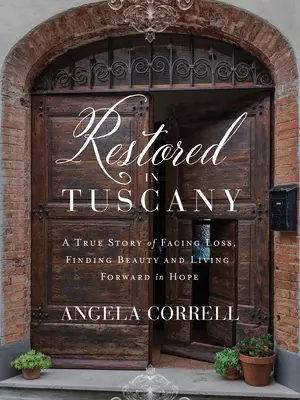 Obnovená v Toskánsku: Skutočný príbeh o tom, ako čeliť strate, nájsť krásu a žiť v nádeji - Restored in Tuscany: A True Story of Facing Loss, Finding Beauty, and Living Forward in Hope