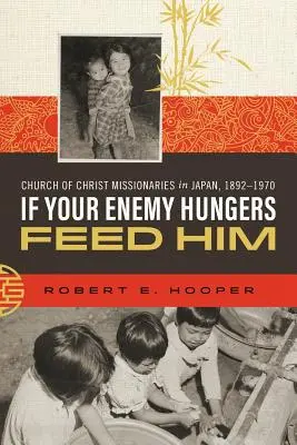 Ak má tvoj nepriateľ hlad, nakŕm ho: Misionári Kristovej cirkvi v Japonsku, 1892-1970 - If Your Enemy Hungers, Feed Him: Church of Christ Missionaries in Japan, 1892-1970