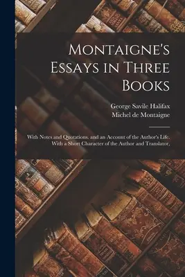 Montaignove eseje v troch knihách: S poznámkami a citátmi a opisom autorovho života. S krátkou charakteristikou autora a prekladateľa - Montaigne's Essays in Three Books: With Notes and Quotations. and an Account of the Author's Life. With a Short Character of the Author and Translator