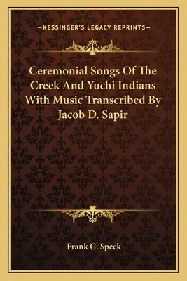 Ceremonial Songs Of The Creek And Yuchi Indians With Music Transcribed By Jacob D. Sapir