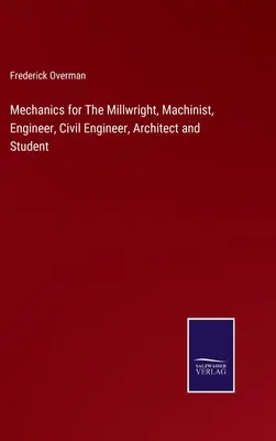 Mechanika pre mlynárov, strojníkov, inžinierov, stavebných inžinierov, architektov a študentov - Mechanics for The Millwright, Machinist, Engineer, Civil Engineer, Architect and Student