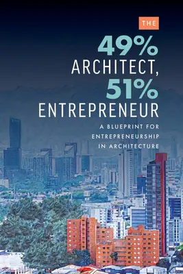 Architekt 49 %, podnikateľ 51 %: A Blueprint for Entrepreneurship in Architecture (Plán podnikania v architektúre) - The 49% Architect, 51% Entrepreneur: A Blueprint for Entrepreneurship in Architecture