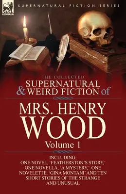 The Collected Supernatural and Weird Fiction of Mrs Henry Wood (Zbierka nadprirodzených a podivných výmyslov pani Henry Woodovej): Featherston's Story, ' One Novella, 'a Mystery, ' One N - The Collected Supernatural and Weird Fiction of Mrs Henry Wood: Volume 1-Including One Novel, 'Featherston's Story, ' One Novella, 'a Mystery, ' One N