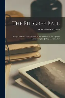 The Filigree Ball: Being a full and true account of the solution of the mystery concerning the Jeffrey-Moore affair