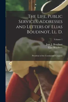 Život, verejné služby, prejavy a listy Eliasa Boudinota, Ll. D.: Boudinot, L. D., predseda Kontinentálneho kongresu; 1. zväzok - The Life, Public Services, Addresses and Letters of Elias Boudinot, Ll. D.: President of the Continental Congress; Volume 1