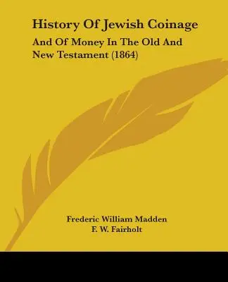 Dejiny židovského mincovníctva: A o peniazoch v Starom a Novom zákone (1864) - History Of Jewish Coinage: And Of Money In The Old And New Testament (1864)